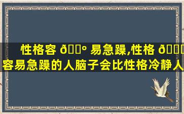 性格容 🌺 易急躁,性格 🐘 容易急躁的人脑子会比性格冷静人的脑子笨吗